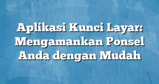 Aplikasi Kunci Layar: Mengamankan Ponsel Anda dengan Mudah