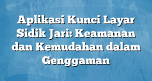 Aplikasi Kunci Layar Sidik Jari: Keamanan dan Kemudahan dalam Genggaman