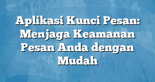 Aplikasi Kunci Pesan: Menjaga Keamanan Pesan Anda dengan Mudah