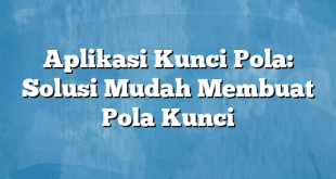 Aplikasi Kunci Pola: Solusi Mudah Membuat Pola Kunci