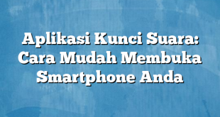 Aplikasi Kunci Suara: Cara Mudah Membuka Smartphone Anda