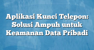 Aplikasi Kunci Telepon: Solusi Ampuh untuk Keamanan Data Pribadi