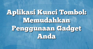 Aplikasi Kunci Tombol: Memudahkan Penggunaan Gadget Anda