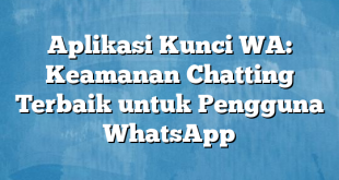 Aplikasi Kunci WA: Keamanan Chatting Terbaik untuk Pengguna WhatsApp