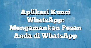 Aplikasi Kunci WhatsApp: Mengamankan Pesan Anda di WhatsApp