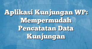 Aplikasi Kunjungan WP: Mempermudah Pencatatan Data Kunjungan