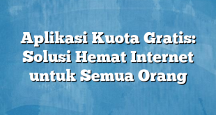 Aplikasi Kuota Gratis: Solusi Hemat Internet untuk Semua Orang