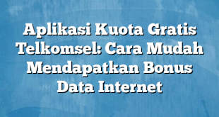 Aplikasi Kuota Gratis Telkomsel: Cara Mudah Mendapatkan Bonus Data Internet