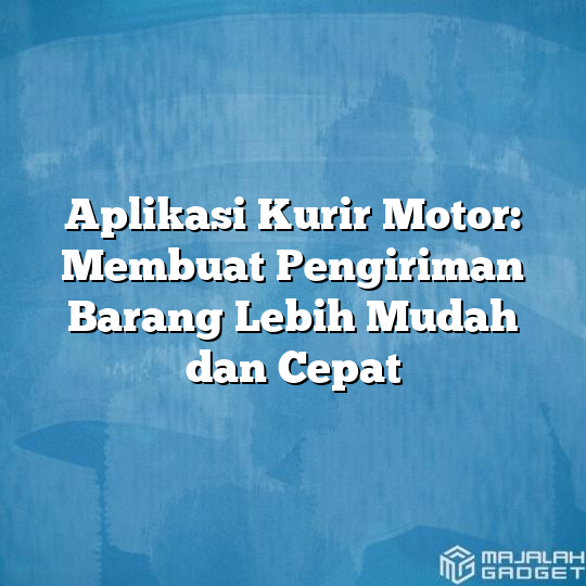 Aplikasi Kurir Motor Membuat Pengiriman Barang Lebih Mudah Dan Cepat Majalah Gadget 9846