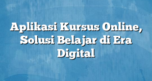 Aplikasi Kursus Online, Solusi Belajar di Era Digital