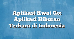 Aplikasi Kwai Go: Aplikasi Hiburan Terbaru di Indonesia