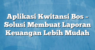 Aplikasi Kwitansi Bos – Solusi Membuat Laporan Keuangan Lebih Mudah