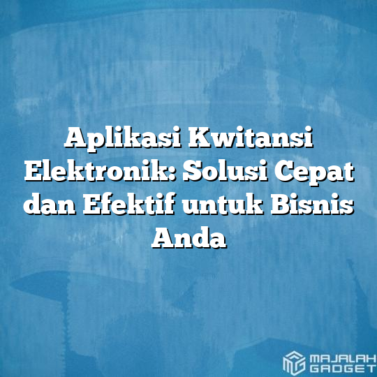 Aplikasi Kwitansi Elektronik Solusi Cepat Dan Efektif Untuk Bisnis Anda Majalah Gadget 9643