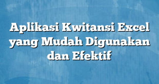 Aplikasi Kwitansi Excel yang Mudah Digunakan dan Efektif