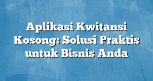 Aplikasi Kwitansi Kosong: Solusi Praktis untuk Bisnis Anda