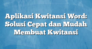 Aplikasi Kwitansi Word: Solusi Cepat dan Mudah Membuat Kwitansi