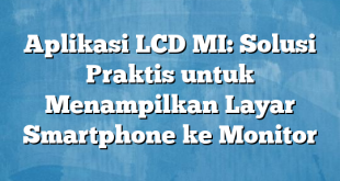 Aplikasi LCD MI: Solusi Praktis untuk Menampilkan Layar Smartphone ke Monitor