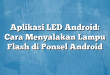 Aplikasi LED Android: Cara Menyalakan Lampu Flash di Ponsel Android