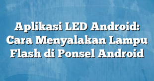 Aplikasi LED Android: Cara Menyalakan Lampu Flash di Ponsel Android