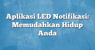 Aplikasi LED Notifikasi: Memudahkan Hidup Anda