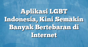 Aplikasi LGBT Indonesia, Kini Semakin Banyak Bertebaran di Internet