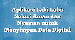 Aplikasi Labi Labi: Solusi Aman dan Nyaman untuk Menyimpan Data Digital