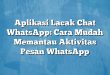 Aplikasi Lacak Chat WhatsApp: Cara Mudah Memantau Aktivitas Pesan WhatsApp
