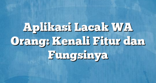 Aplikasi Lacak WA Orang: Kenali Fitur dan Fungsinya