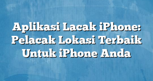 Aplikasi Lacak iPhone: Pelacak Lokasi Terbaik Untuk iPhone Anda