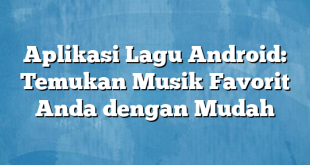 Aplikasi Lagu Android: Temukan Musik Favorit Anda dengan Mudah