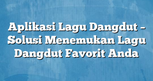 Aplikasi Lagu Dangdut – Solusi Menemukan Lagu Dangdut Favorit Anda