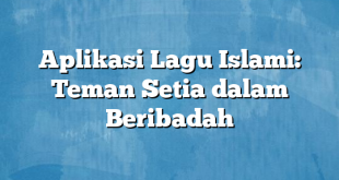 Aplikasi Lagu Islami: Teman Setia dalam Beribadah