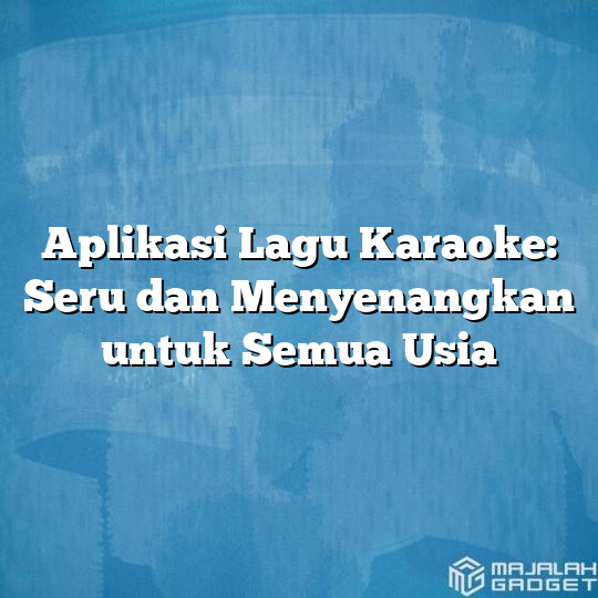 Aplikasi Lagu Karaoke: Seru Dan Menyenangkan Untuk Semua Usia - Majalah ...