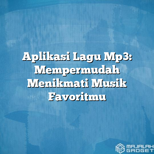 Aplikasi Lagu Mp3: Mempermudah Menikmati Musik Favoritmu - Majalah Gadget