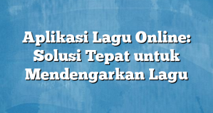 Aplikasi Lagu Online: Solusi Tepat untuk Mendengarkan Lagu