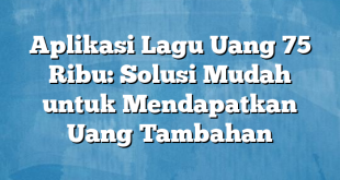 Aplikasi Lagu Uang 75 Ribu: Solusi Mudah untuk Mendapatkan Uang Tambahan