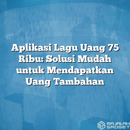 Aplikasi Lagu Uang 75 Ribu: Solusi Mudah untuk Mendapatkan Uang