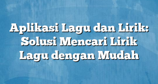 Aplikasi Lagu dan Lirik: Solusi Mencari Lirik Lagu dengan Mudah