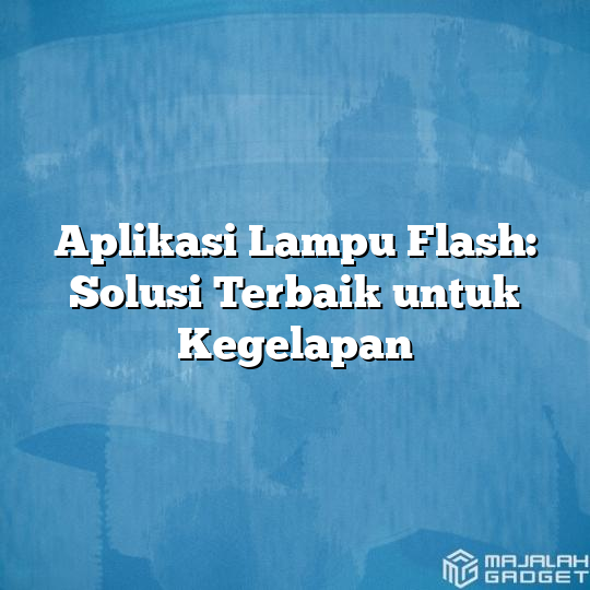 Aplikasi Lampu Flash Solusi Terbaik Untuk Kegelapan Majalah Gadget