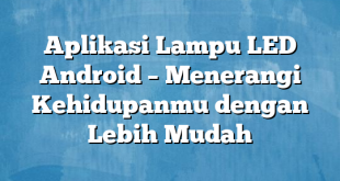 Aplikasi Lampu LED Android – Menerangi Kehidupanmu dengan Lebih Mudah