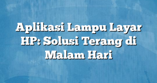 Aplikasi Lampu Layar HP: Solusi Terang di Malam Hari