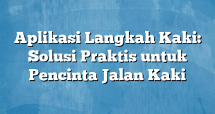 Aplikasi Langkah Kaki: Solusi Praktis untuk Pencinta Jalan Kaki