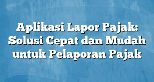 Aplikasi Lapor Pajak: Solusi Cepat dan Mudah untuk Pelaporan Pajak