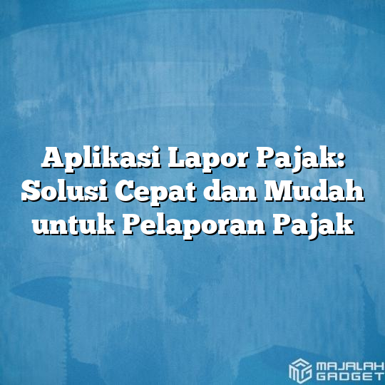 Aplikasi Lapor Pajak Solusi Cepat Dan Mudah Untuk Pelaporan Pajak Majalah Gadget 4905