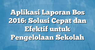 Aplikasi Laporan Bos 2016: Solusi Cepat dan Efektif untuk Pengelolaan Sekolah