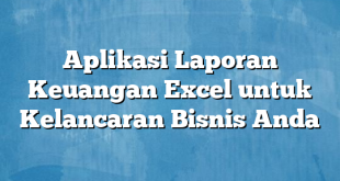 Aplikasi Laporan Keuangan Excel untuk Kelancaran Bisnis Anda