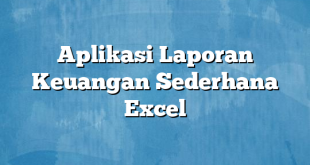 Aplikasi Laporan Keuangan Sederhana Excel