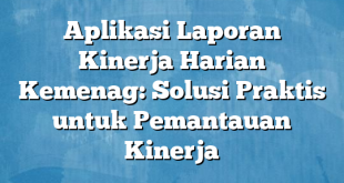 Aplikasi Laporan Kinerja Harian Kemenag: Solusi Praktis untuk Pemantauan Kinerja