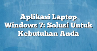 Aplikasi Laptop Windows 7: Solusi Untuk Kebutuhan Anda