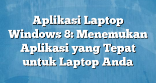 Aplikasi Laptop Windows 8: Menemukan Aplikasi yang Tepat untuk Laptop Anda